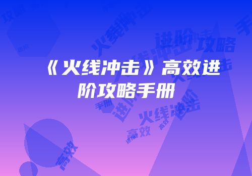 《火线冲击》高效进阶攻略手册
