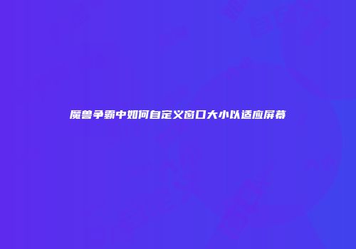 魔兽争霸中如何自定义窗口大小以适应屏幕