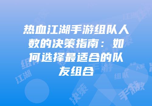 热血江湖手游组队人数的决策指南：如何选择最适合的队友组合
