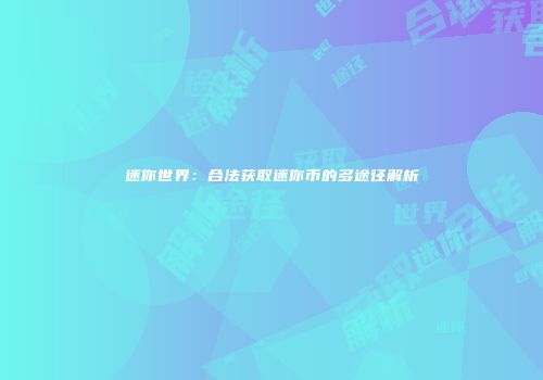 迷你世界：合法获取迷你币的多途径解析