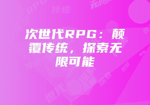 次世代RPG：颠覆传统，探索无限可能