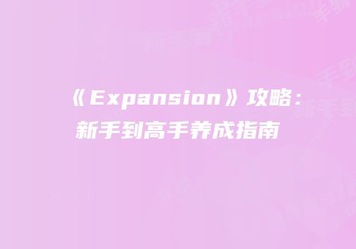 《Expansion》攻略：新手到高手养成指南