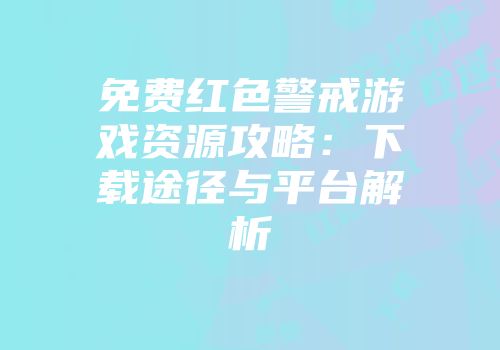 免费红色警戒游戏资源攻略：下载途径与平台解析