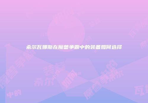 希尔瓦娜斯在魔兽争霸中的装备如何选择