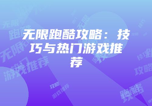 无限跑酷攻略：技巧与热门游戏推荐