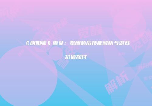 《阴阳师》雪女：觉醒前后技能解析与游戏价值探讨