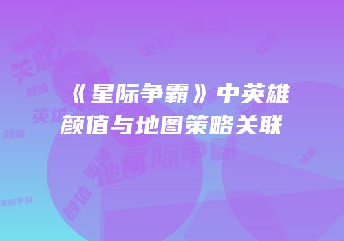《星际争霸》中英雄颜值与地图策略关联
