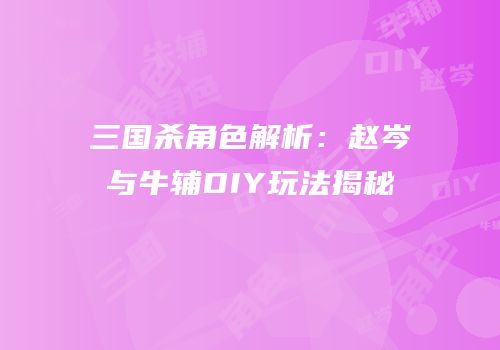 三国杀角色解析：赵岑与牛辅DIY玩法揭秘