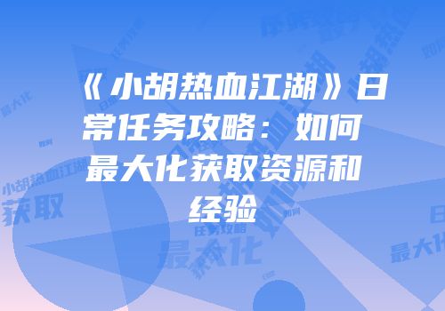 《小胡热血江湖》日常任务攻略：如何最大化获取资源和经验