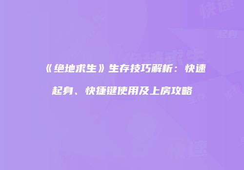 《绝地求生》生存技巧解析：快速起身、快捷键使用及上房攻略