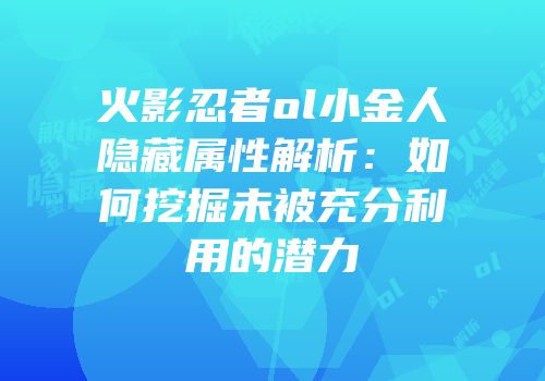 火影忍者ol小金人隐藏属性解析：如何挖掘未被充分利用的潜力