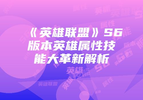 《英雄联盟》S6版本英雄属性技能大革新解析