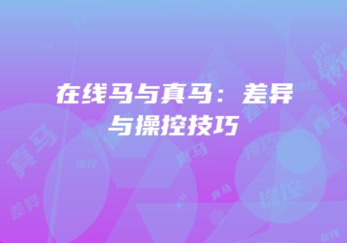在线马与真马：差异与操控技巧