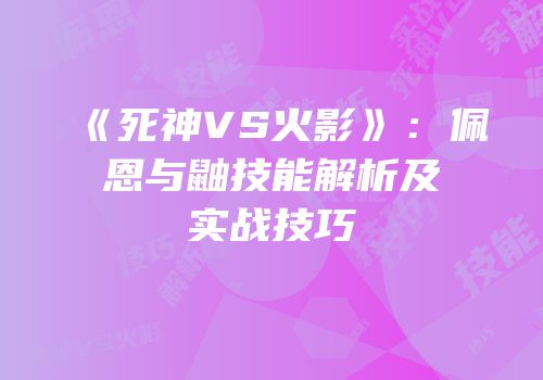 《死神VS火影》：佩恩与鼬技能解析及实战技巧