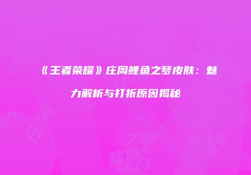 《王者荣耀》庄周鲤鱼之梦皮肤：魅力解析与打折原因揭秘