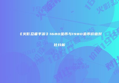 《火影忍者手游》1680金币与1980金币价值对比分析