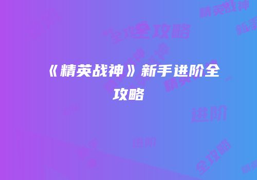 《精英战神》新手进阶全攻略