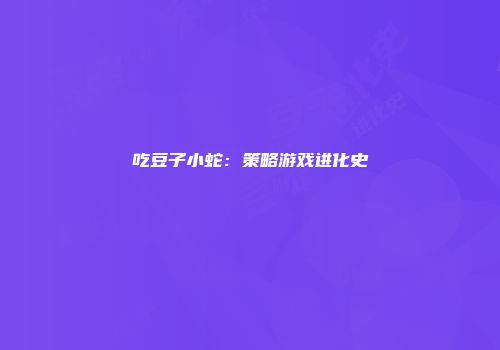 吃豆子小蛇：策略游戏进化史
