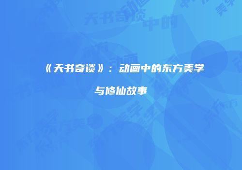 《天书奇谈》：动画中的东方美学与修仙故事