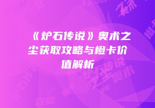 《炉石传说》奥术之尘获取攻略与橙卡价值解析