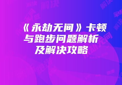《永劫无间》卡顿与跑步问题解析及解决攻略