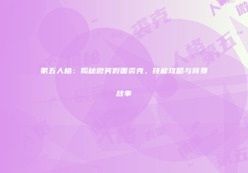 第五人格：揭秘微笑假面裘克，技能攻略与背景故事