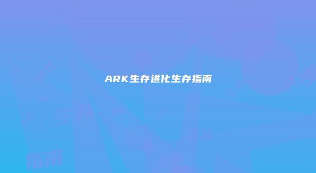 ARK生存进化生存指南