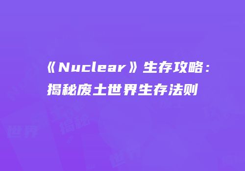 《Nuclear》生存攻略：揭秘废土世界生存法则