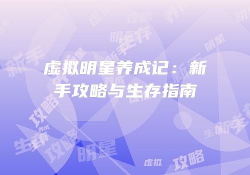 虚拟明星养成记：新手攻略与生存指南
