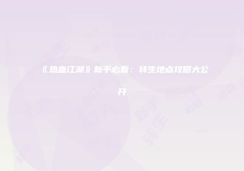 《热血江湖》新手必看：转生地点攻略大公开