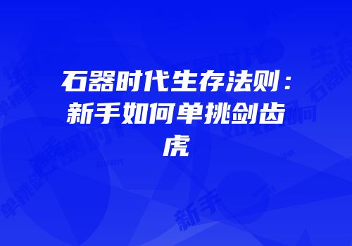 石器时代生存法则：新手如何单挑剑齿虎