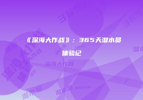 《深海大作战》：365天潜水员体验记