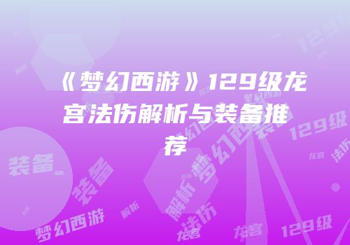 《梦幻西游》129级龙宫法伤解析与装备推荐