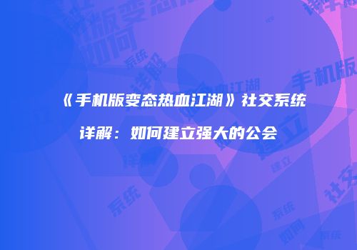 《手机版变态热血江湖》社交系统详解：如何建立强大的公会