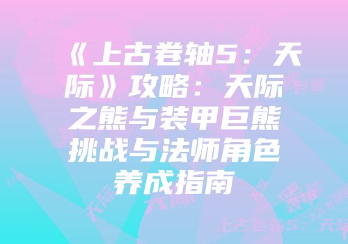 《上古卷轴5：天际》攻略：天际之熊与装甲巨熊挑战与法师角色养成指南