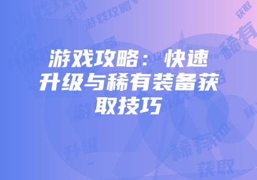游戏攻略：快速升级与稀有装备获取技巧