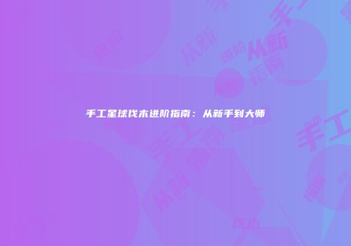 手工星球伐木进阶指南：从新手到大师
