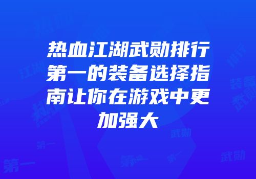 热血江湖武勋排行第一的装备选择指南让你在游戏中更加强大