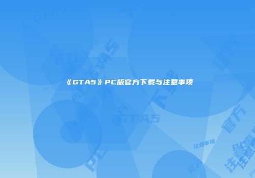 《GTA5》PC版官方下载与注意事项