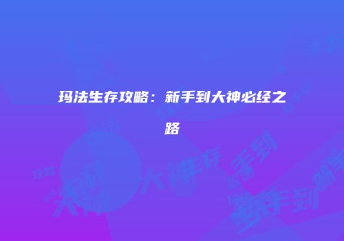 玛法生存攻略：新手到大神必经之路