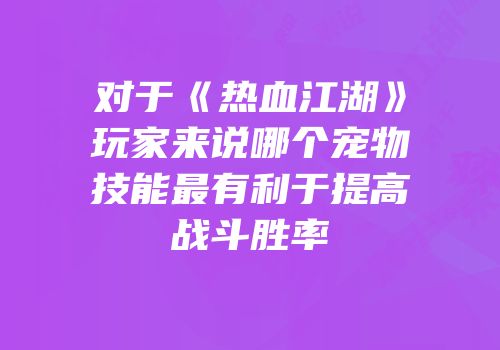 对于《热血江湖》玩家来说哪个宠物技能最有利于提高战斗胜率