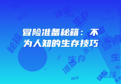 冒险准备秘籍：不为人知的生存技巧