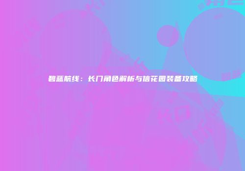 碧蓝航线：长门角色解析与信花园装备攻略