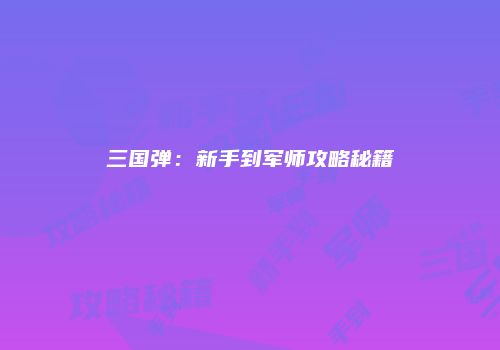 三国弹：新手到军师攻略秘籍