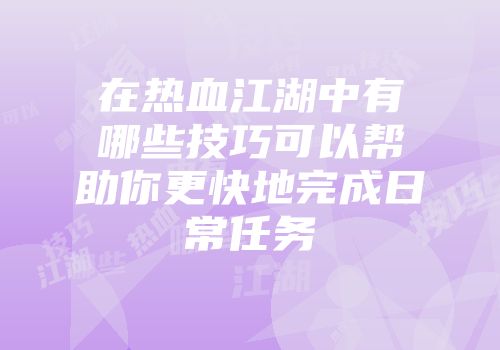 在热血江湖中有哪些技巧可以帮助你更快地完成日常任务