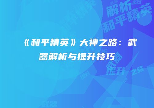《和平精英》大神之路：武器解析与提升技巧