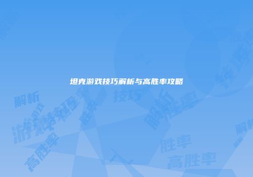 坦克游戏技巧解析与高胜率攻略