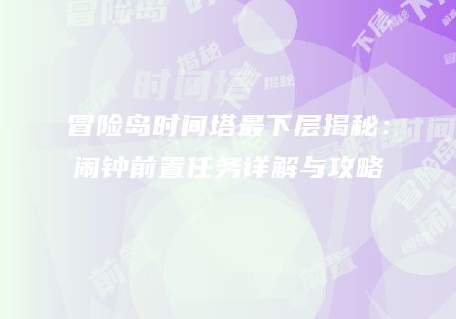 冒险岛时间塔最下层揭秘：闹钟前置任务详解与攻略