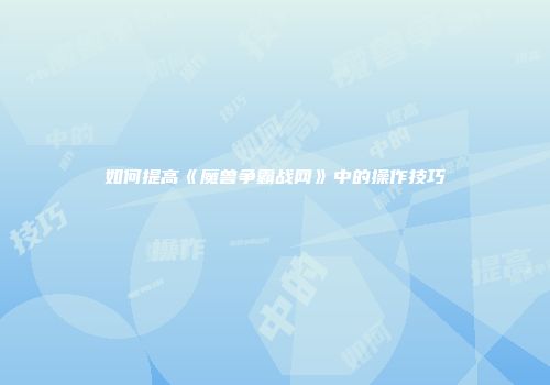 如何提高《魔兽争霸战网》中的操作技巧