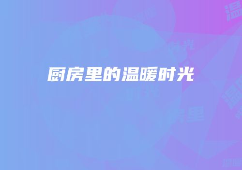 厨房里的温暖时光